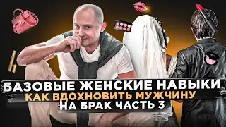 Базовые женские навыки | Как вдохновить мужчину на брак | Что, не нужно делать, чтобы выйти замуж