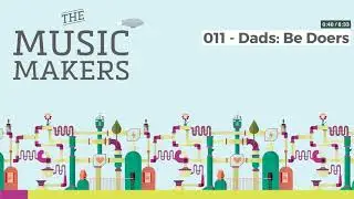 The Music Makers Podcast - 011 - Dads: Be Doers