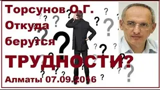 Торсунов О.Г. Откуда берутся ТРУДНОСТИ? Алматы 07.09.2016