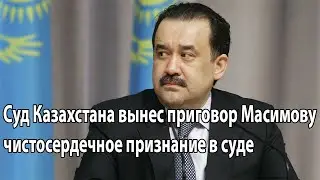 Суд Казахстана вынес приговор Масимову чистосердечное признание в суде