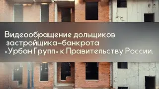 Видеообращение дольщиков застройщика-банкрота «Урбан Групп» к Правительству России