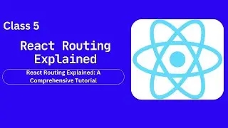 Class 5: React Routing Explained: A Comprehensive Guide