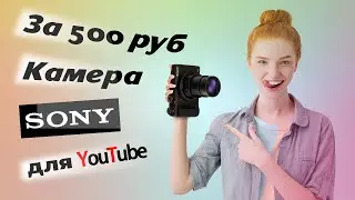 Камера SONY за  500 руб  для блогера. КАК?!