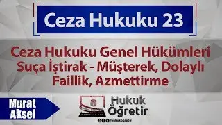23)  Ceza Hukuku Genel Hükümleri - Suça İştirak - Müşterek, Dolaylı Faillik,