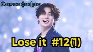 LOSE IT| Озвучка фанфика | ВИГУКИ | часть 12(1) | 