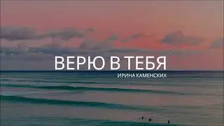 Ирина Каменских - Верю в Тебя (Премьера 2022)