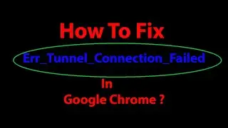 How To Fix Error Code: ERR_TUNNEL_CONNECTION_FAILED in Google Chrome ?