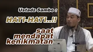 Saat Mendapat Nikmat, Ustadz Sambo :  HATI-HATI..!