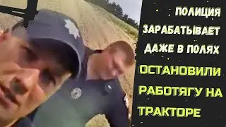 Полиция зарабатывает даже в полях. Остановили работягу на тракторе