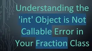 Understanding the 'int' Object is Not Callable Error in Your Fraction Class