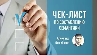 Семантика – чек-лист по самостоятельному составлению семантического ядра. Александр Ожгибесов