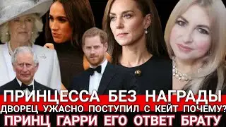 ДВОРЕЦ ОЧЕНЬ ПЛОХО ПОСТУПИЛ С КЕЙТ! Принцесса Уэльская БЕЗ НАГРАДЫ) Принц Гарри ОТВЕТ БРАТУ
