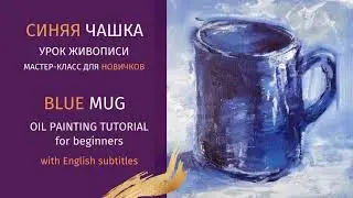 СИНЯЯ ЧАШКА маслом МАСТЕР-КЛАСС для новичков/ BLUE MUG oil painting TUTORIAL English subtitles