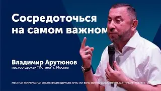 Проповедь: Сосредоточься на самом важном - пастор Владимир Арутюнов