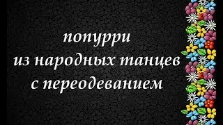 ПОПУРРИ. ТАНЦЫ С ПЕРЕОДЕВАНИЕМ. ТАНЦЫ МИКС