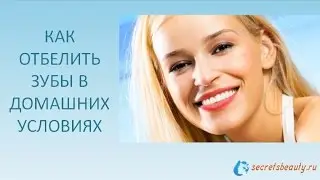 Как отбелить зубы в домашних условиях