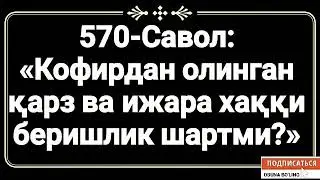 570-Савол: 
«Кофирдан олинган қарз ва ижара хаққи беришлик шартми?»