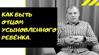 Как Быть Отцом Усыновленного Ребёнка. Роль Отца. Отцовство