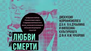 Цифровая любовь и аналоговая смерть | Нейрофизиолог В.А. Дубынин и философ-культуролог И.М. Чубаров