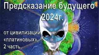 7 Предсказаний будущего 2024г. от цивилизации «платиновых». Продолжение 2 часть.