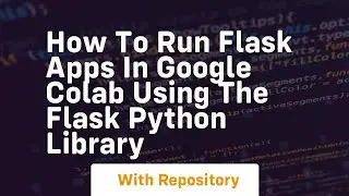 How to run flask apps in google colab using the flask python library
