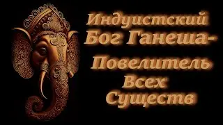 Индуистский Бог Ганеша - Повелитель Всех Существ.
