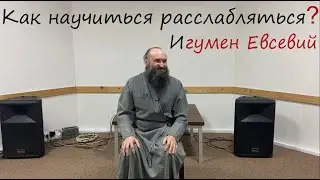 Как научиться расслабляться? Игумен Евсевий
