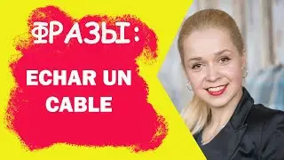 ECHAR UN CABLE - ПРОТЯНУТЬ РУКУ ПОМОЩИ / ПОЛЕЗНЫЕ ФРАЗЫ