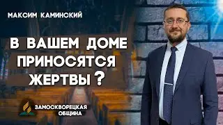 В Вашем ДОМЕ приносятся ЖЕРТВЫ ? // Максим Каминский || Откровенный разговор | Проповеди АСД