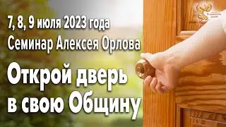 Открой дверь в свою Общину. Семинар Алексея Орлова 7, 8, 9 июля 2023 года.