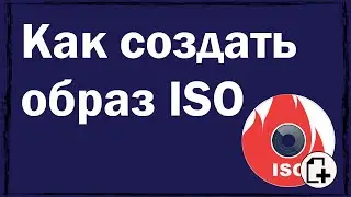 Как создать образ ISO: 1) с диска; 2) из файлов и папок