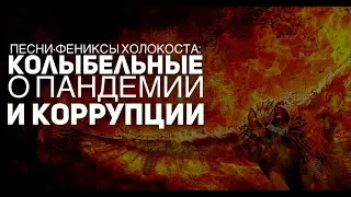 Песни-Фениксы Холокоста: колыбельные о пандемии и о коррупции