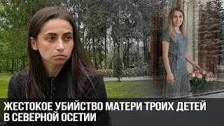 Жестокое убийство матери троих детей в Северной Осетии