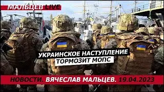 Украинское наступление тормозит МОПС / В.Мальцев / ПЛОХИЕ НОВОСТИ - 19.04.2023