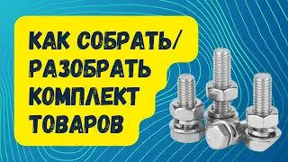 Как собрать / разобрать комплект товаров.