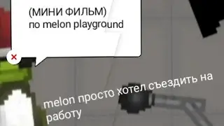 (МИНИ ФИЛЬМ) по melon playground|melon просто хотел съездить на работу :(
