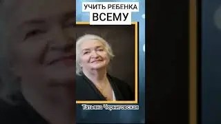 УЧИТЬ РЕБЕНКА ВСЕМУ. Татьяна Черниговская.