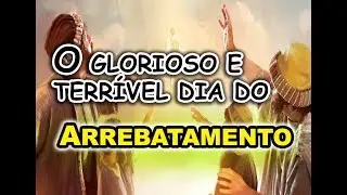 O GLORIOSO E TERRÍVEL DIA DO ARREBATAMENTO!  E A AGÔNIA DA GRANDE TRIBULAÇÃO!