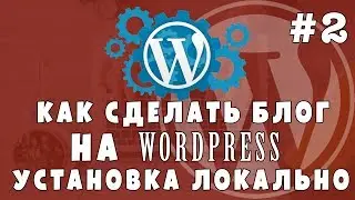 Уроки Wordpress #2 Делаем блог - устанавливаем wp локально