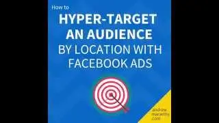How to Hyper-Target An Audience By Location With Facebook Ads