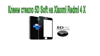 Клеим стекло 3D  Soft на экран 2,5D. на примере Xiaomi Redmi 4 X