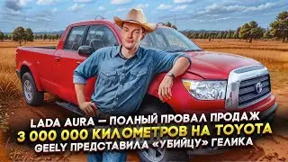 LADA Aura — полный провал продаж | 3 млн километров на Toyota | Geely представила «убийцу» Гелика