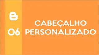 Blogger #6 - Como criar um cabeçalho personalizado