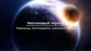 Неогеновый период, кайнозойская эра, гоминины и первые люди