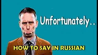 How to say in Russian 'UNFORTUNATELY' Russian Spoken. Vocabulary for private conversation in Russian