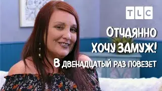 В двенадцатый раз повезет | Отчаянно хочу замуж! | TLC