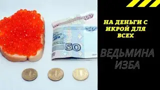 НА ДЕНЬГИ С ИКРОЙ ДЛЯ ВСЕХ.  ВЕДЬМИНА ИЗБА ИНГА ХОСРОЕВА.