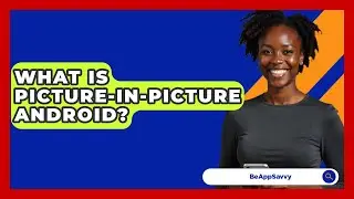 What Is Picture-In-Picture Android? - Be App Savvy