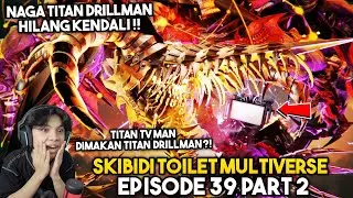 EPISODE BARU 039 PART 2 SKIBIDI TOILET MULTIVERSE! NAGA TITAN DRILLMAN HILANG KENDALI DAN MENGAMUK
