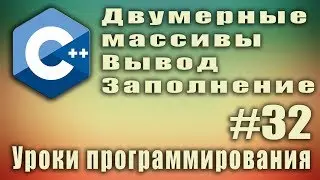 Двумерные массивы вывод. Заполнение. Двумерный массив циклы. C++ для начинающих. #32